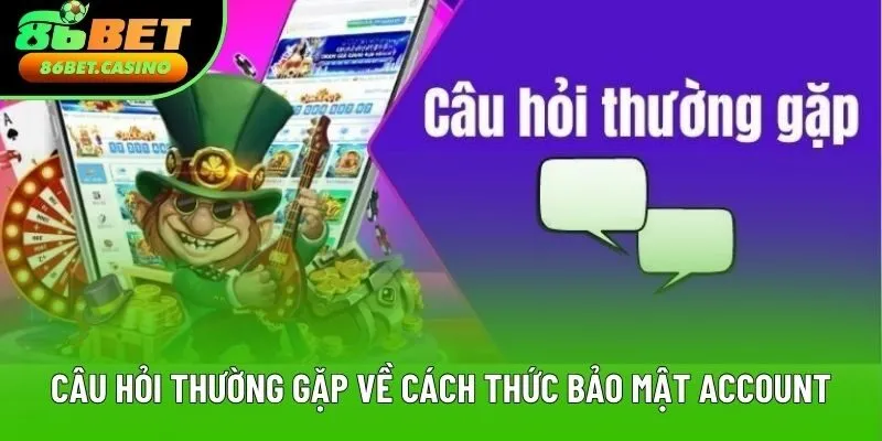Câu hỏi thường gặp về cách thức bảo mật account