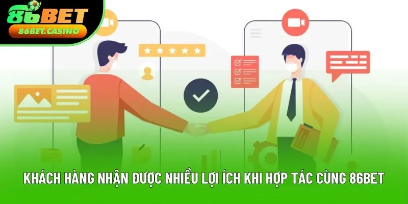Khách hàng nhận được nhiều lợi ích khi hợp tác cùng 86bet