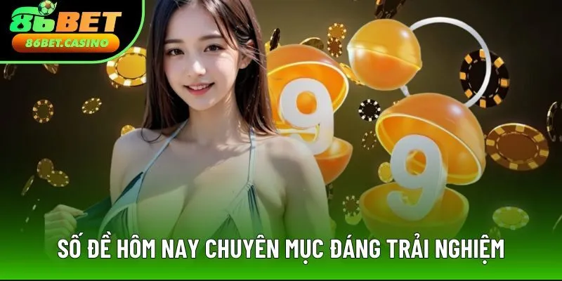 Số đề hôm nay 86Bet, chuyên mục đáng trải nghiệm