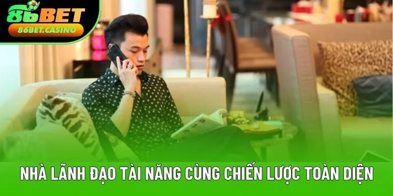 Nhà lãnh đạo tài năng cùng tầm nhìn chiến lược toàn diện Nhà lãnh đạo tài năng cùng tầm nhìn chiến lược toàn diện